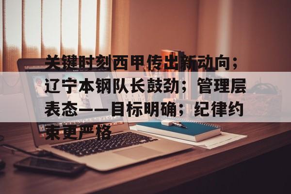 OD体育登陆-关键时刻西甲传出新动向；辽宁本钢队长鼓劲；管理层表态——目标明确；纪律约束更严格的简单介绍